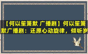 【何以笙箫默 广播剧】何以笙箫默广播剧：还原心动旋律，倾听岁月静好